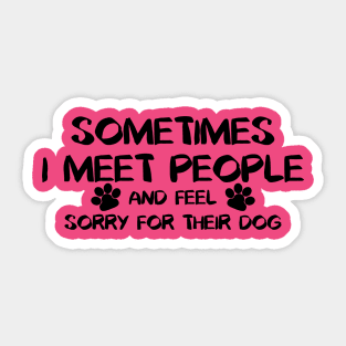 Sometimes I Meet People And Feel Sorry For Their Dogs Sticker